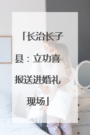 长治长子县：立功喜报送进婚礼现场