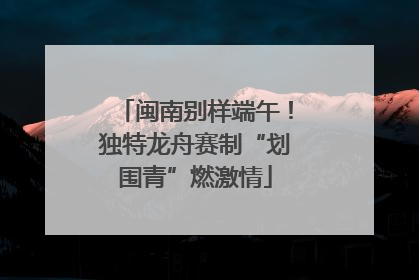 闽南别样端午！独特龙舟赛制“划围青”燃激情