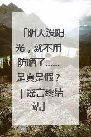 阴天没阳光，就不用防晒了……是真是假？｜谣言终结站