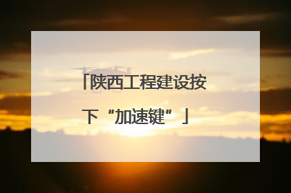 陕西工程建设按下“加速键”