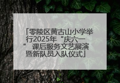 零陵区黄古山小学举行2025年“庆六一” 课后服务文艺展演暨新队员入队仪式