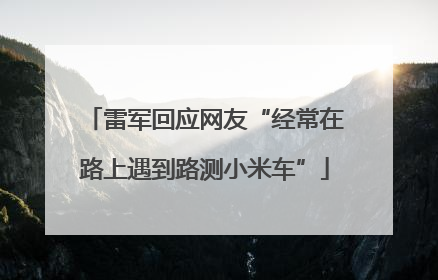 雷军回应网友“经常在路上遇到路测小米车”