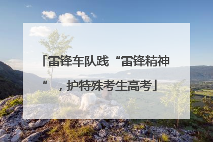 雷锋车队践“雷锋精神”，护特殊考生高考