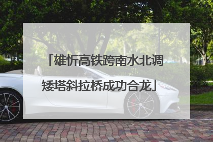 雄忻高铁跨南水北调矮塔斜拉桥成功合龙