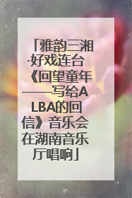 雅韵三湘·好戏连台《回望童年——写给ALBA的回信》音乐会在湖南音乐厅唱响