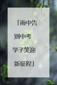 雨中告别中考 学子笑迎新征程