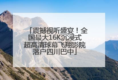 震撼视听盛宴！全国最大16K沉浸式超高清球幕飞翔影院落户四川巴中