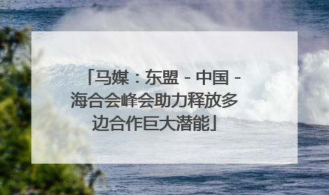 马媒：东盟－中国－海合会峰会助力释放多边合作巨大潜能