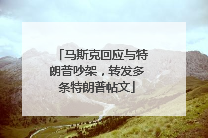 马斯克回应与特朗普吵架，转发多条特朗普帖文