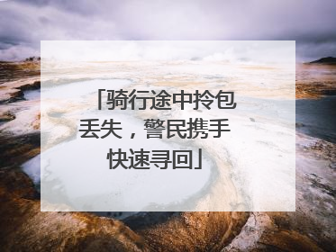 骑行途中拎包丢失，警民携手快速寻回