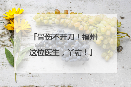 骨伤不开刀！福州这位医生，丫霸！