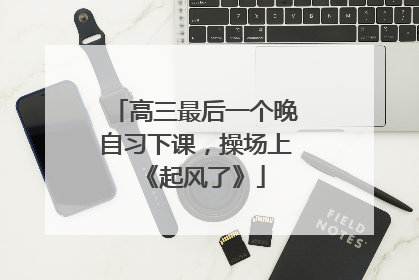 高三最后一个晚自习下课，操场上《起风了》