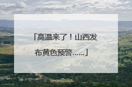 高温来了！山西发布黄色预警……