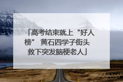 高考结束就上“好人榜” 黄石四学子街头救下突发脑梗老人