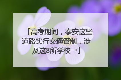 高考期间，泰安这些道路实行交通管制，涉及这8所学校→