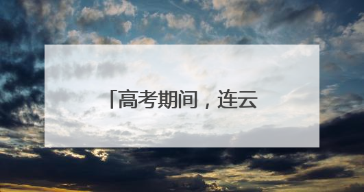 高考期间，连云港市区这些路段临时交通管制！