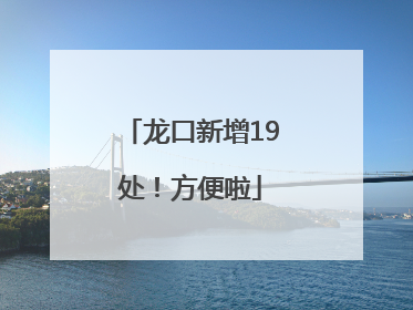 龙口新增19处！方便啦