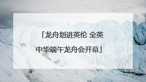 龙舟划进英伦 全英中华端午龙舟会开幕