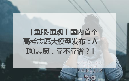 鱼眼·围观丨国内首个高考志愿大模型发布：AI填志愿，靠不靠谱？