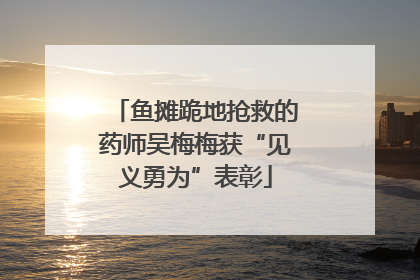 鱼摊跪地抢救的药师吴梅梅获“见义勇为”表彰