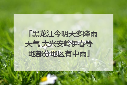 黑龙江今明天多降雨天气 大兴安岭伊春等地部分地区有中雨