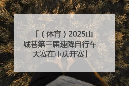 （体育）2025山城巷第三届速降自行车大赛在重庆开赛
