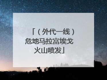 （外代一线）危地马拉富埃戈火山喷发