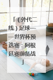 （外代二线）足球——世界杯预选赛：阿根廷赛前备战