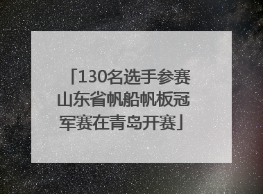 130名选手参赛 山东省帆船帆板冠军赛在青岛开赛