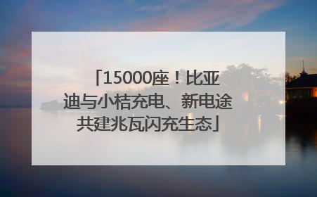 15000座！比亚迪与小桔充电、新电途共建兆瓦闪充生态