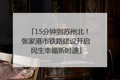 15分钟到苏州北！张家港市铁路建设开启民生幸福新时速