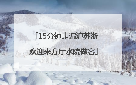 15分钟走遍沪苏浙 欢迎来方厅水院做客