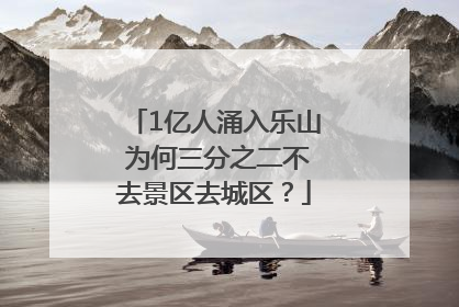 1亿人涌入乐山 为何三分之二不去景区去城区？