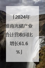 2024年淮南光储产业合计营收同比增长61.6%