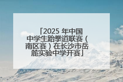 2025 年中国中学生跆拳道联赛（南区赛）在长沙市岳麓实验中学开赛