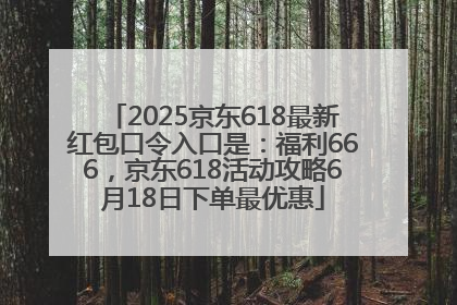 2025京东618最新红包口令入口是：福利666，京东618活动攻略6月18日下单最优惠