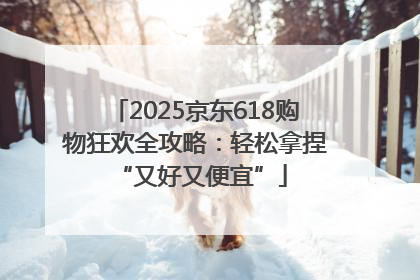 2025京东618购物狂欢全攻略：轻松拿捏 “又好又便宜”