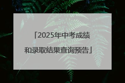 2025年中考成绩和录取结果查询预告