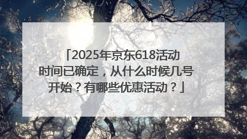 2025年京东618活动时间已确定，从什么时候几号开始？有哪些优惠活动？