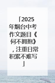 2025年烟台中考作文题目《何不拥抱》，注重日常积累不难写