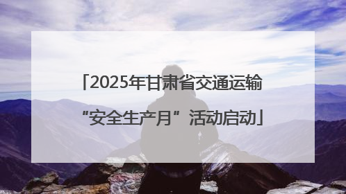 2025年甘肃省交通运输“安全生产月”活动启动