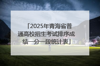 2025年青海省普通高校招生考试排序成绩一分一段统计表