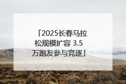 2025长春马拉松规模扩容 3.5万跑友参与竞逐