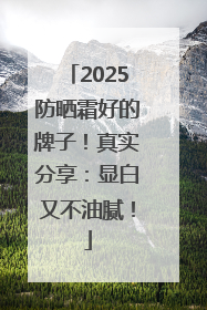 2025防晒霜好的牌子！真实分享：显白又不油腻！