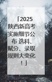 2025陕西新高考实施细节公布 选科、赋分、录取规则大变化！
