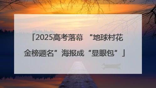 2025高考落幕 “地球村花 金榜题名”海报成“显眼包”