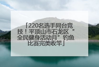 220名选手同台竞技！平顶山市石龙区“全民健身活动月”钓鱼比赛完美收竿