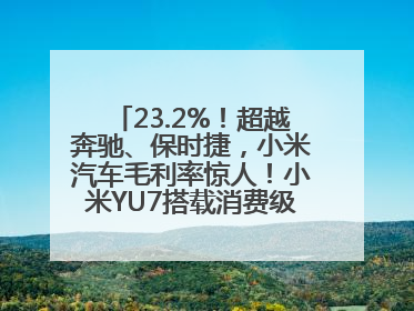 23.2%！超越奔驰、保时捷，小米汽车毛利率惊人！小米YU7搭载消费级芯片惹争议