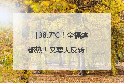 38.7℃！全福建都热！又要大反转