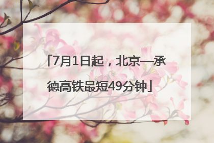 7月1日起，北京—承德高铁最短49分钟